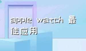 apple watch 最佳应用