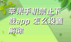 苹果手机禁止下载app 怎么设置解除