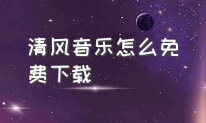 清风音乐怎么免费下载