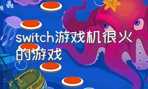 switch游戏机很火的游戏（switch游戏机自带几款游戏）