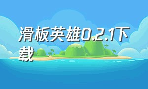 滑板英雄0.2.1下载（滑板英雄官方正版下载苹果）