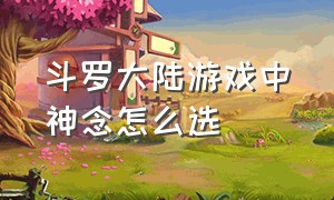 斗罗大陆游戏中神念怎么选