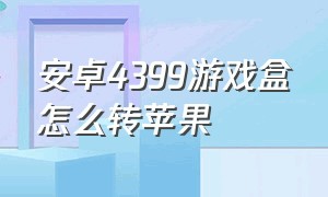 安卓4399游戏盒怎么转苹果