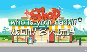 who is your dad游戏可以多人玩吗