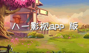 八一影视app 版（八一影视大全在线观看免费观看）