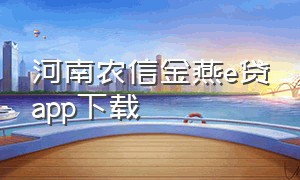 河南农信金燕e贷app下载（河南金燕e贷app下载）