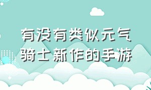 有没有类似元气骑士新作的手游