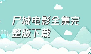 尸城电影全集完整版下载（尸城在线观看国语高清未删减版）