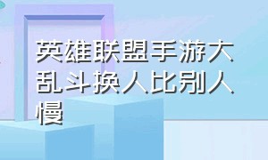 英雄联盟手游大乱斗换人比别人慢