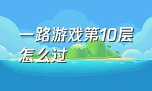 一路游戏第10层怎么过