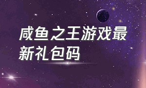 咸鱼之王游戏最新礼包码（咸鱼之王类似游戏）