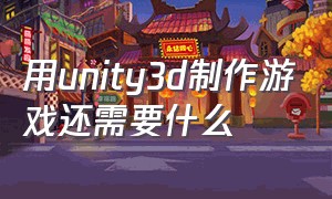 用unity3d制作游戏还需要什么
