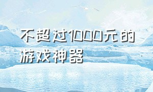 不超过1000元的游戏神器