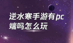 逆水寒手游有pc端吗怎么玩