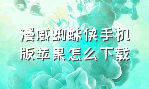 漫威蜘蛛侠手机版苹果怎么下载