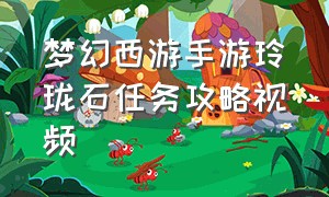 梦幻西游手游玲珑石任务攻略视频