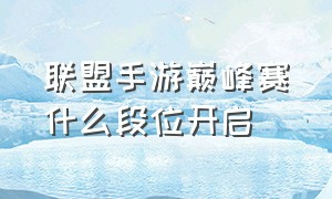 联盟手游巅峰赛什么段位开启