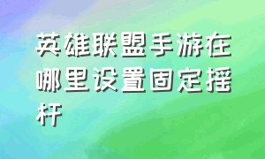 英雄联盟手游在哪里设置固定摇杆