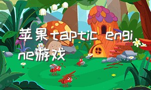 苹果taptic engine游戏（苹果taptap 没有游戏排行榜）