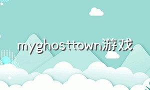 myghosttown游戏（mytown游戏下载入口）