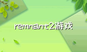 remnant2游戏（remnant游戏介绍）