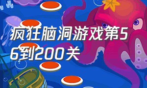 疯狂脑洞游戏第56到200关（疯狂脑洞最强游戏1到100关）