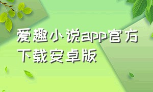 爱趣小说app官方下载安卓版