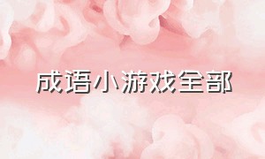 成语小游戏全部（成语小游戏大全入口）