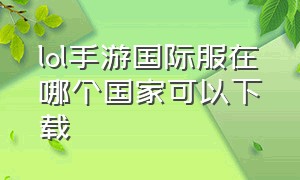 lol手游国际服在哪个国家可以下载