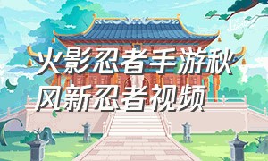 火影忍者手游秋风新忍者视频