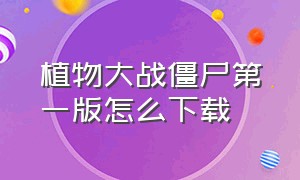 植物大战僵尸第一版怎么下载（植物大战僵尸汉化第一版怎样下载）