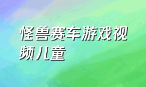 怪兽赛车游戏视频儿童（儿童赛车游戏视频大全1-3岁）