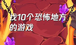 找10个恐怖地方的游戏（找10个恐怖地方的游戏叫什么）