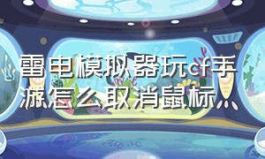 雷电模拟器玩cf手游怎么取消鼠标