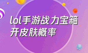 lol手游战力宝箱开皮肤概率