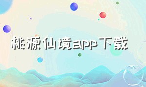 桃源仙境app下载（桃源谷app下载）