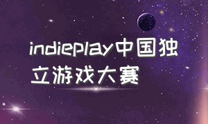 indieplay中国独立游戏大赛（indieplay游戏大赛作品）