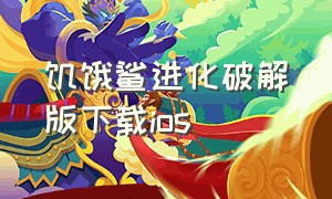 饥饿鲨进化破解版下载ios