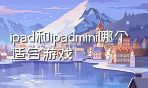 ipad和ipadmini哪个适合游戏