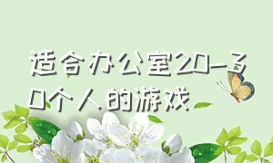 适合办公室20-30个人的游戏