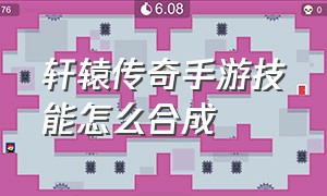 轩辕传奇手游技能怎么合成