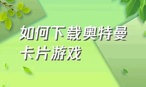 如何下载奥特曼卡片游戏（不用下载的奥特曼游戏卡片）