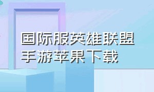 国际服英雄联盟手游苹果下载（国际服英雄联盟手游苹果下载教程）