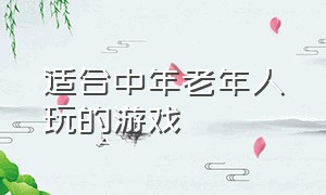 适合中年老年人玩的游戏（适合中年老年人玩的游戏手机）