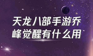 天龙八部手游乔峰觉醒有什么用