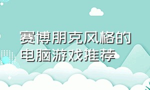 赛博朋克风格的电脑游戏推荐（赛博朋克风壁纸）