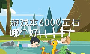 游戏本6000左右哪个好（游戏本8000左右推荐没缺点）