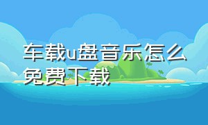 车载u盘音乐怎么免费下载