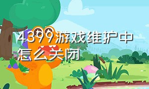 4399游戏维护中怎么关闭