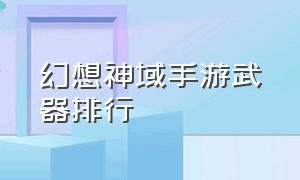 幻想神域手游武器排行（幻想神域手游武器属性）